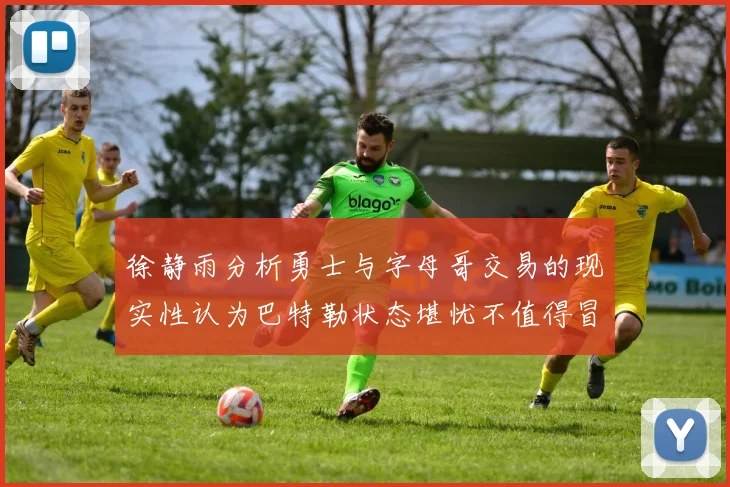 徐静雨分析勇士与字母哥交易的现实性认为巴特勒状态堪忧不值得冒险