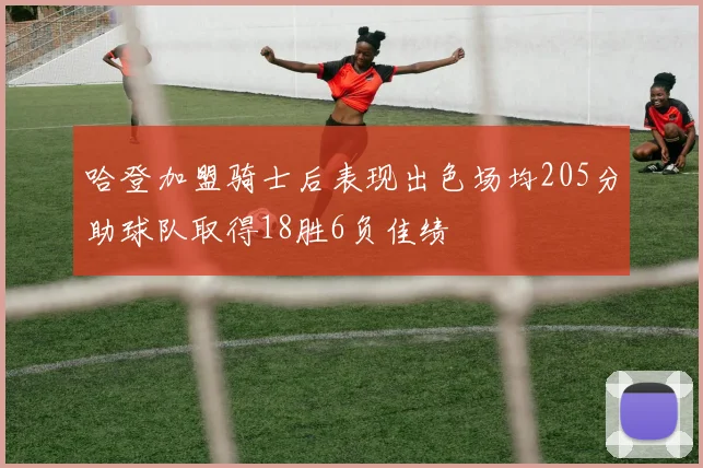哈登加盟骑士后表现出色场均205分助球队取得18胜6负佳绩