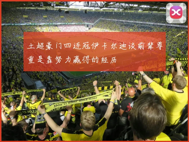 土超豪门四连冠伊卡尔迪谈前辈尊重是靠努力赢得的经历