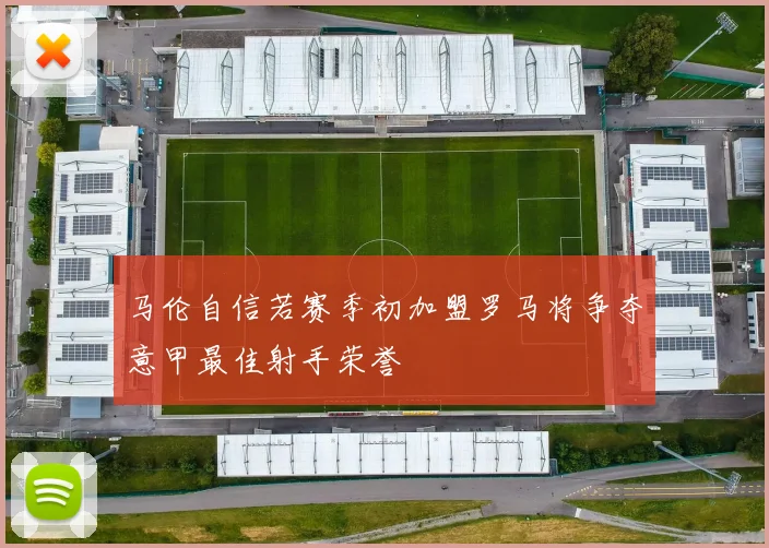 马伦自信若赛季初加盟罗马将争夺意甲最佳射手荣誉