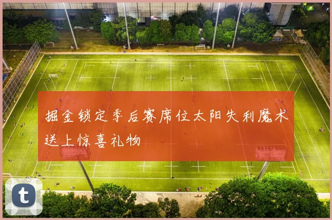 掘金锁定季后赛席位太阳失利魔术送上惊喜礼物