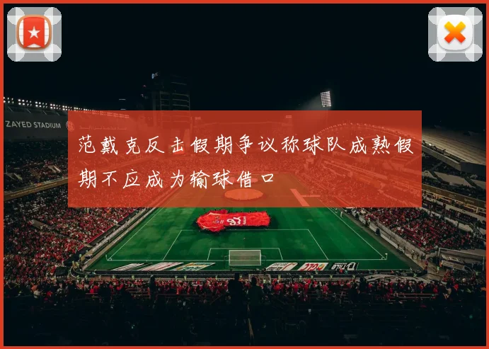 范戴克反击假期争议称球队成熟假期不应成为输球借口