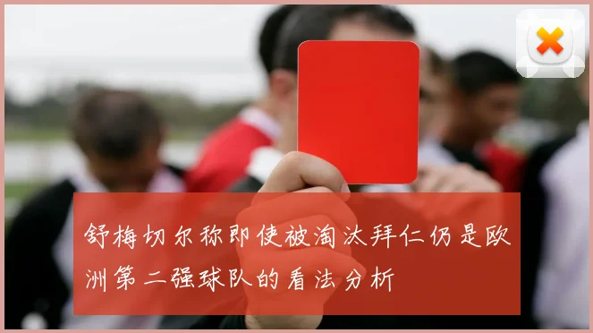 舒梅切尔称即使被淘汰拜仁仍是欧洲第二强球队的看法分析