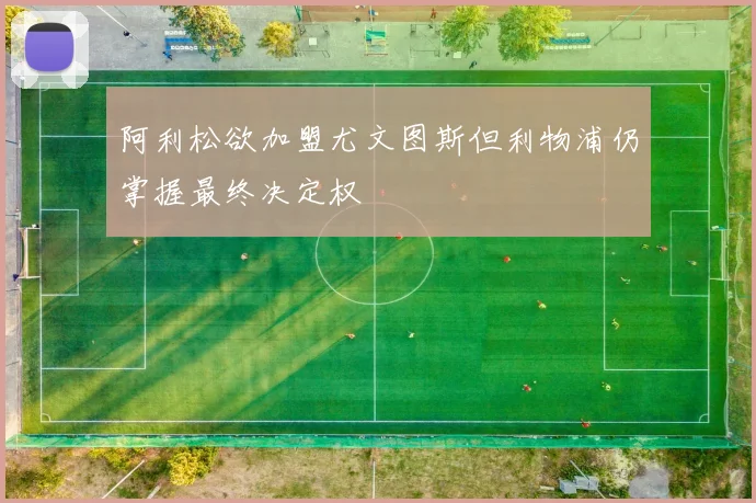 阿利松欲加盟尤文图斯但利物浦仍掌握最终决定权